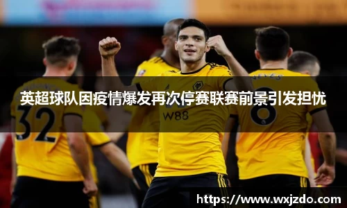 英超球队因疫情爆发再次停赛联赛前景引发担忧
