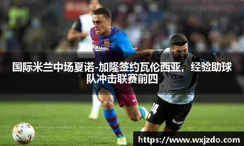 国际米兰中场夏诺-加隆签约瓦伦西亚，经验助球队冲击联赛前四