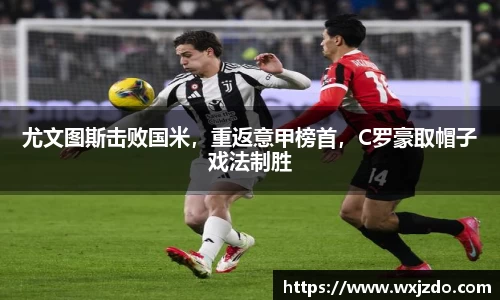 尤文图斯击败国米，重返意甲榜首，C罗豪取帽子戏法制胜