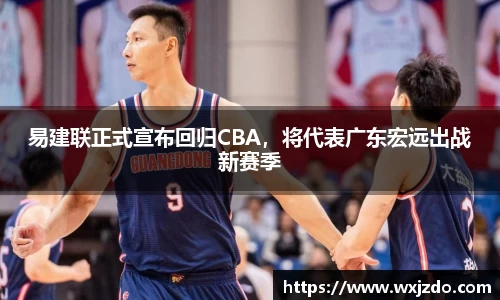 易建联正式宣布回归CBA，将代表广东宏远出战新赛季
