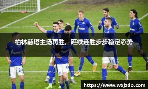 柏林赫塔主场再胜，延续连胜步步稳定态势
