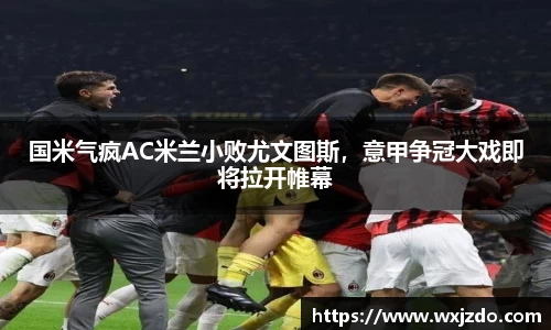 国米气疯AC米兰小败尤文图斯，意甲争冠大戏即将拉开帷幕
