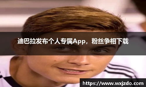迪巴拉发布个人专属App，粉丝争相下载