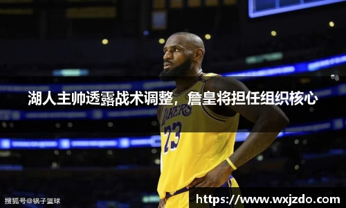 湖人主帅透露战术调整，詹皇将担任组织核心