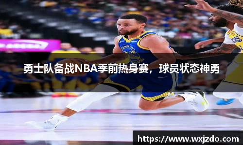 勇士队备战NBA季前热身赛，球员状态神勇