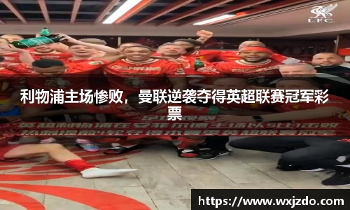 利物浦主场惨败，曼联逆袭夺得英超联赛冠军彩票