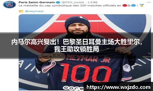 内马尔高兴复出！巴黎圣日耳曼主场大胜里尔，我王助攻锁胜局