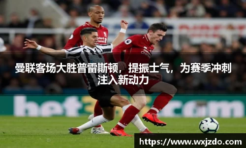 曼联客场大胜普雷斯顿，提振士气，为赛季冲刺注入新动力