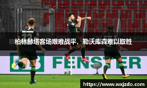 柏林赫塔客场艰难战平，勒沃库森难以取胜
