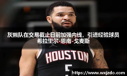灰熊队在交易截止日前加强内线，引进经验球员希拉里尔-恩南-戈麦斯