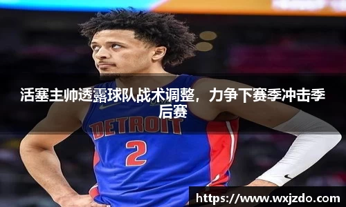 活塞主帅透露球队战术调整，力争下赛季冲击季后赛