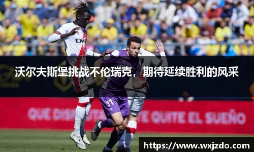 沃尔夫斯堡挑战不伦瑞克，期待延续胜利的风采