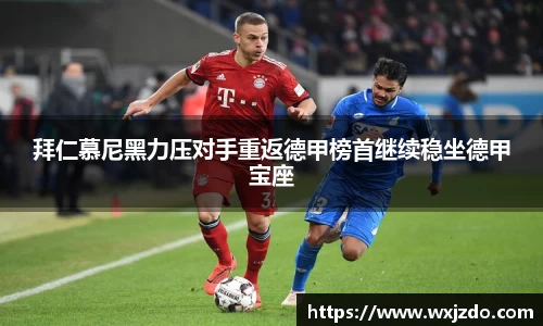 拜仁慕尼黑力压对手重返德甲榜首继续稳坐德甲宝座