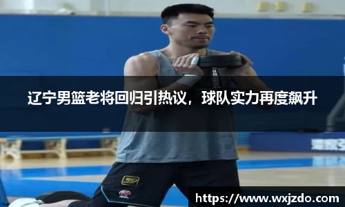 辽宁男篮老将回归引热议，球队实力再度飙升