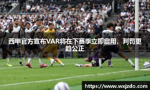 西甲官方宣布VAR将在下赛季立即启用，判罚更趋公正