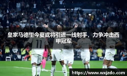 皇家马德里今夏或将引进一线射手，力争冲击西甲冠军