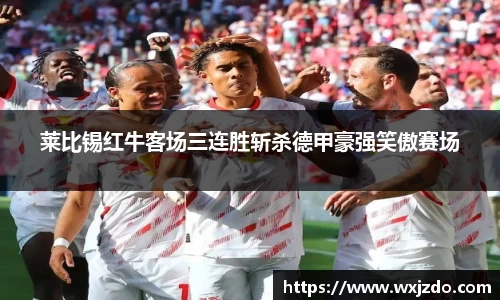 莱比锡红牛客场三连胜斩杀德甲豪强笑傲赛场