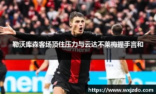 勒沃库森客场顶住压力与云达不莱梅握手言和