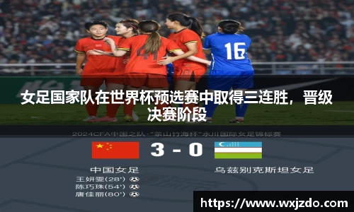 女足国家队在世界杯预选赛中取得三连胜，晋级决赛阶段