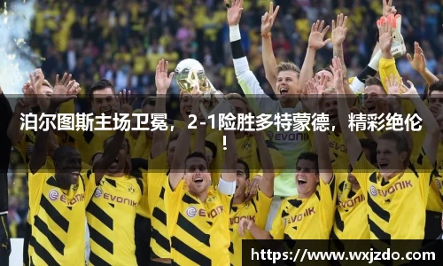 泊尔图斯主场卫冕，2-1险胜多特蒙德，精彩绝伦！
