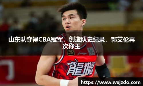 山东队夺得CBA冠军，创造队史纪录，郭艾伦再次称王