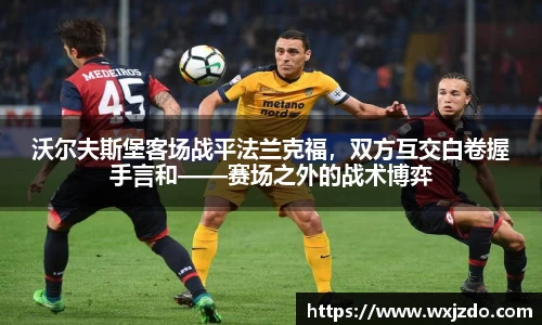 沃尔夫斯堡客场战平法兰克福，双方互交白卷握手言和——赛场之外的战术博弈