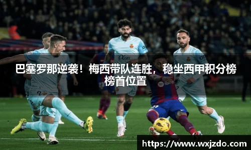 巴塞罗那逆袭！梅西带队连胜，稳坐西甲积分榜榜首位置