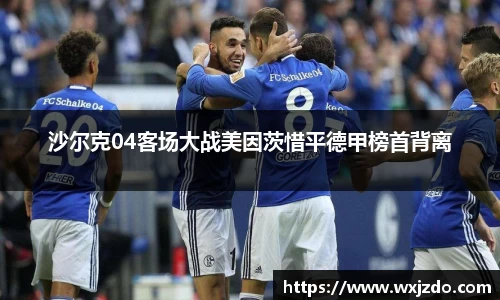 沙尔克04客场大战美因茨惜平德甲榜首背离