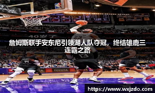 詹姆斯联手安东尼引领湖人队夺冠，终结雄鹿三连霸之路