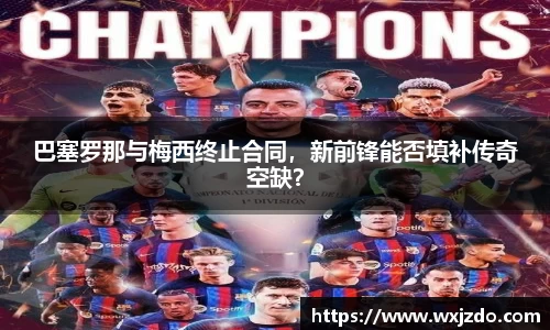 巴塞罗那与梅西终止合同，新前锋能否填补传奇空缺？
