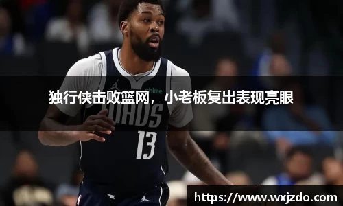 独行侠击败篮网，小老板复出表现亮眼