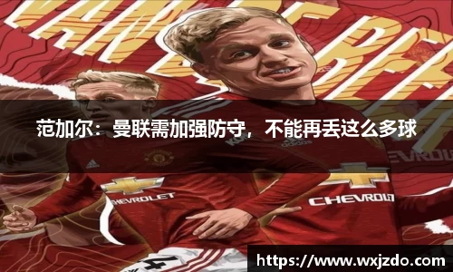 范加尔：曼联需加强防守，不能再丢这么多球