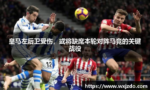 皇马左后卫受伤，或将缺席本轮对阵马竞的关键战役