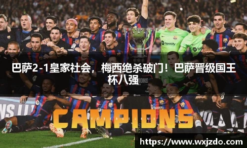 巴萨2-1皇家社会，梅西绝杀破门！巴萨晋级国王杯八强