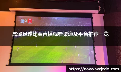 嵩溪足球比赛直播观看渠道及平台推荐一览