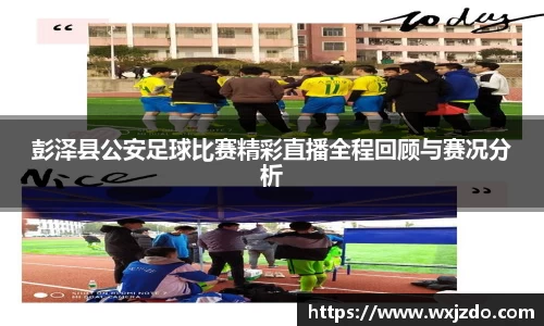 彭泽县公安足球比赛精彩直播全程回顾与赛况分析