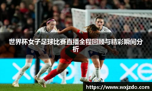 世界杯女子足球比赛直播全程回顾与精彩瞬间分析