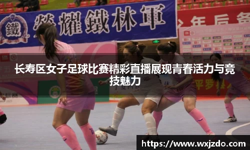 长寿区女子足球比赛精彩直播展现青春活力与竞技魅力