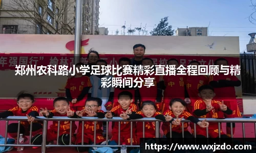 郑州农科路小学足球比赛精彩直播全程回顾与精彩瞬间分享