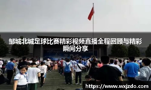 邹城北城足球比赛精彩视频直播全程回顾与精彩瞬间分享