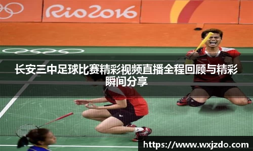 长安三中足球比赛精彩视频直播全程回顾与精彩瞬间分享