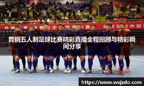舞钢五人制足球比赛精彩直播全程回顾与精彩瞬间分享