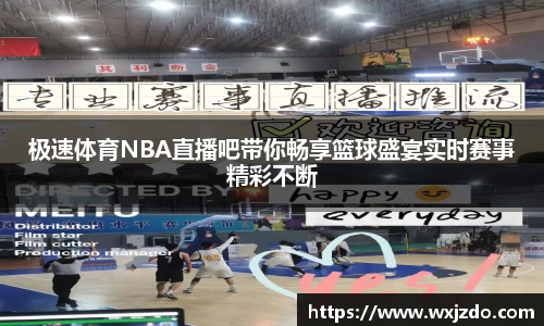 极速体育NBA直播吧带你畅享篮球盛宴实时赛事精彩不断
