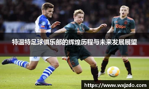 特温特足球俱乐部的辉煌历程与未来发展展望