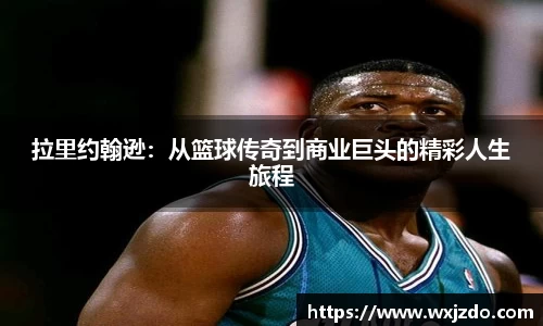 拉里约翰逊：从篮球传奇到商业巨头的精彩人生旅程