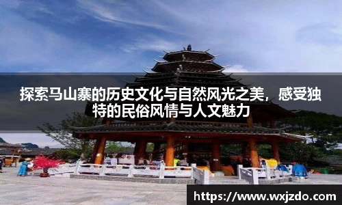 探索马山寨的历史文化与自然风光之美，感受独特的民俗风情与人文魅力