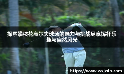 探索攀枝花高尔夫球场的魅力与挑战尽享挥杆乐趣与自然风光